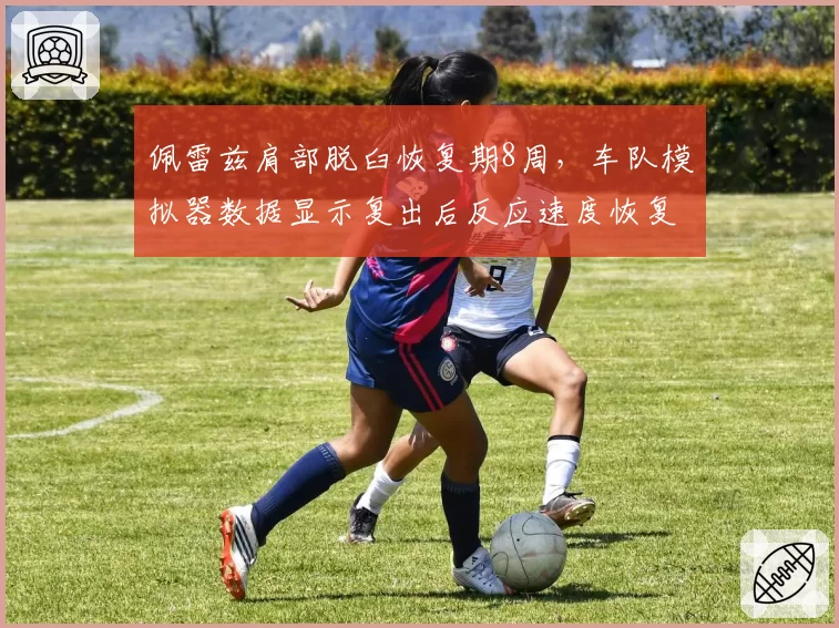 佩雷兹肩部脱臼恢复期8周，车队模拟器数据显示复出后反应速度恢复至95%