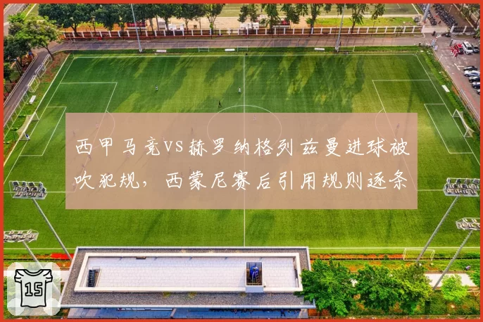 西甲马竞vs赫罗纳格列兹曼进球被吹犯规,西蒙尼赛后引用规则逐条反驳