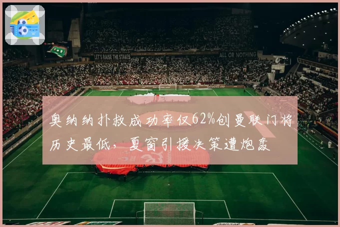奥纳纳扑救成功率仅62%创曼联门将历史最低,夏窗引援决策遭炮轰
