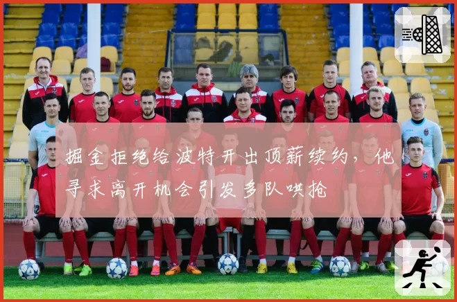 掘金拒绝给波特开出顶薪续约，他寻求离开机会引发多队哄抢