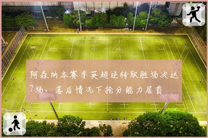 阿森纳本赛季英超逆转取胜场次达7场,落后情况下抢分能力居首