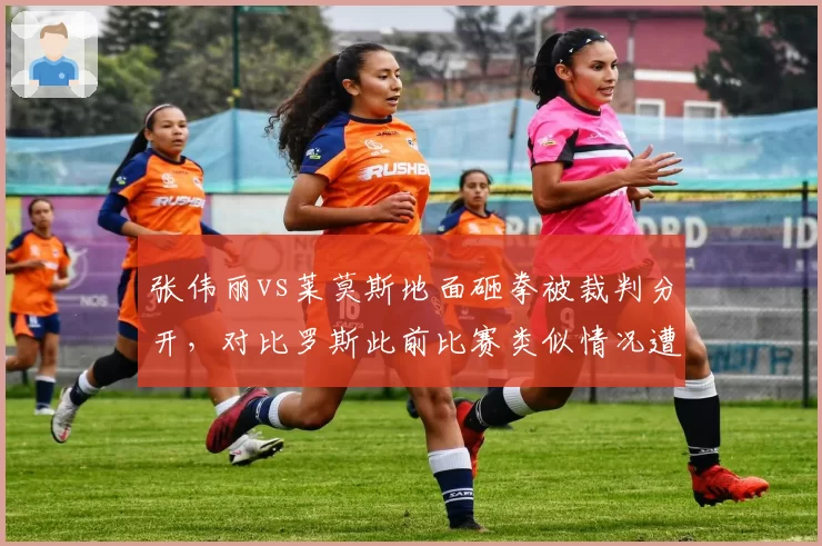 张伟丽vs莱莫斯地面砸拳被裁判分开，对比罗斯此前比赛类似情况遭质疑双标