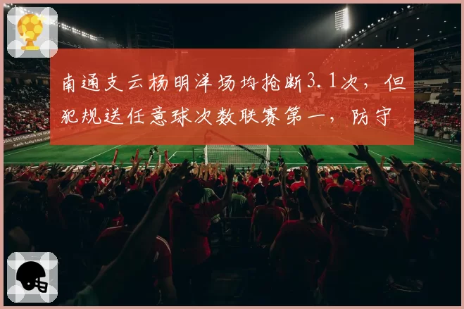 南通支云杨明洋场均抢断3.1次，但犯规送任意球次数联赛第一，防守侵略性过犹不及