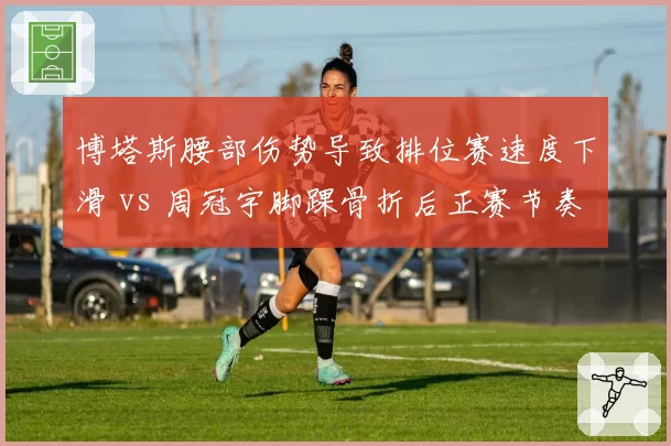 博塔斯腰部伤势导致排位赛速度下滑 vs 周冠宇脚踝骨折后正赛节奏稳定,索伯车手康复阶段效率对比