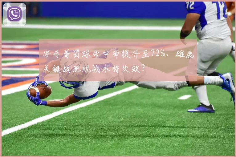 字母哥罚球命中率提升至72%,雄鹿关键战犯规战术将失效?